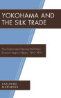 Yokohama and the Silk Trade: How Eastern Japan Became the Primary Economic Region of Japan, 1843-1893