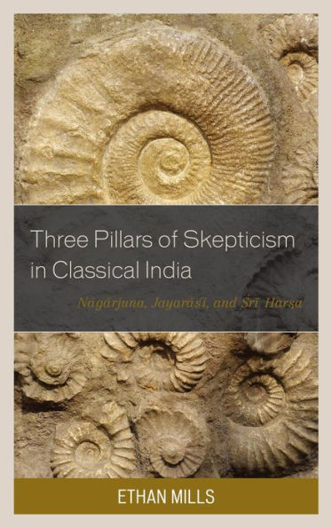 Three Pillars of Skepticism in Classical India: Nagarjuna, Jayarasi, and Sri Harsa