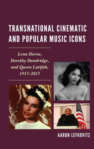 Title: Transnational Cinematic and Popular Music Icons: Lena Horne, Dorothy Dandridge, and Queen Latifah, 1917-2017, Author: Aaron Lefkovitz