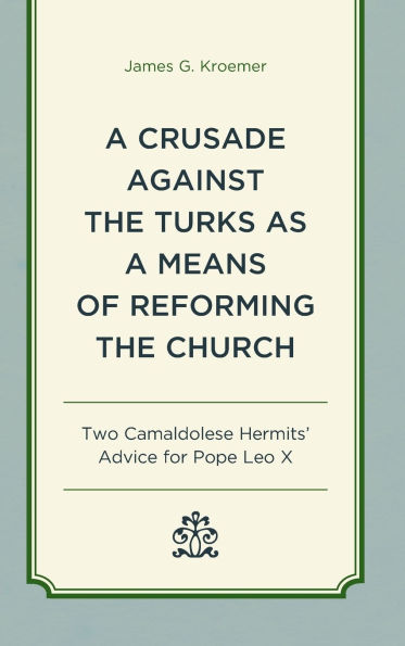 a Crusade Against the Turks as Means of Reforming Church: Two Camaldolese Hermits' Advice for Pope Leo X