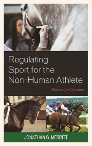 Title: Regulating Sport for the Non-Human Athlete: Horses for Courses, Author: Jonathan G. Merritt