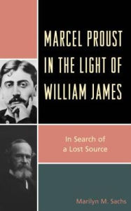 Title: Marcel Proust in the Light of William James: In Search of a Lost Source, Author: Marilyn M. Sachs