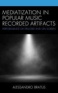 Title: Mediatization in Popular Music Recorded Artifacts: Performance on Record and on Screen, Author: Alessandro Bratus