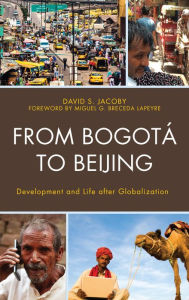 Title: From Bogotá to Beijing: Development and Life after Globalization, Author: David Jacoby