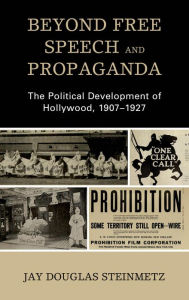 Title: Beyond Free Speech and Propaganda: The Political Development of Hollywood, 1907-1927, Author: Jay Douglas Steinmetz