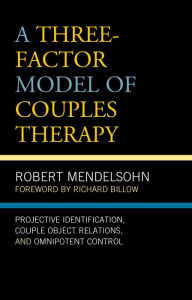 Title: A Three-Factor Model of Couples Therapy: Projective Identification, Couple Object Relations, and Omnipotent Control, Author: Robert Mendelsohn