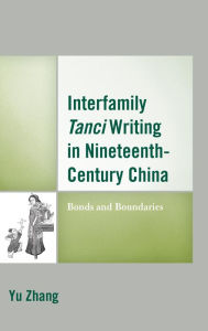 Title: Interfamily Tanci Writing in Nineteenth-Century China: Bonds and Boundaries, Author: Yu Zhang