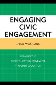 Title: Engaging Civic Engagement: Framing the Civic Education Movement in Higher Education, Author: Chad Woolard