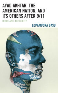 Title: Ayad Akhtar, the American Nation, and Its Others after 9/11: Homeland Insecurity, Author: Lopamudra Basu