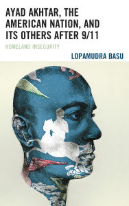 Title: Ayad Akhtar, the American Nation, and Its Others after 9/11: Homeland Insecurity, Author: Lopamudra Basu