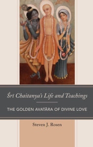 Title: Sri Chaitanya's Life and Teachings: The Golden Avatara of Divine Love, Author: Steven Rosen