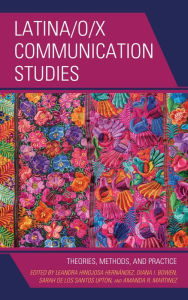 Title: Latina/o/x Communication Studies: Theories, Methods, and Practice, Author: Diana I. Bowen