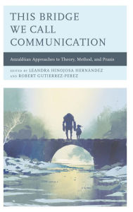 Title: This Bridge We Call Communication: Anzaldúan Approaches to Theory, Method, and Praxis, Author: Alexandrina Agloro