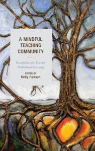 Title: A Mindful Teaching Community: Possibilities for Teacher Professional Learning, Author: Kelly Hanson