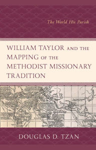 Title: William Taylor and the Mapping of the Methodist Missionary Tradition: The World His Parish, Author: Douglas D. Tzan