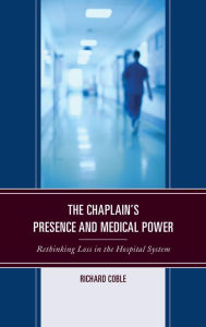 Title: The Chaplain's Presence and Medical Power: Rethinking Loss in the Hospital System, Author: Richard Coble