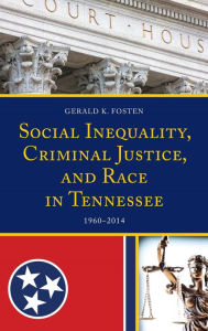 Title: Social Inequality, Criminal Justice, and Race in Tennessee: 1960-2014, Author: Gerald K. Fosten