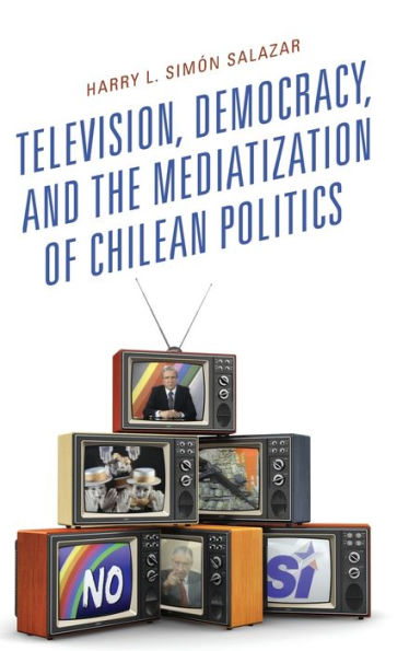 Television, Democracy, and the Mediatization of Chilean Politics