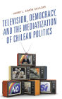 Television, Democracy, and the Mediatization of Chilean Politics