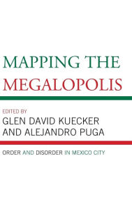 Title: Mapping the Megalopolis: Order and Disorder in Mexico City, Author: Glen David Kuecker