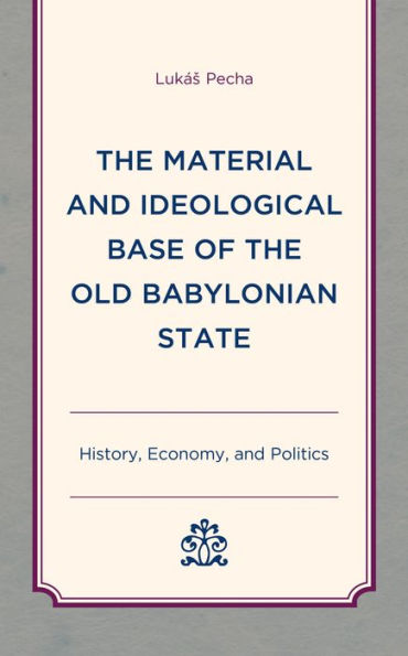 The Material and Ideological Base of the Old Babylonian State: History, Economy, and Politics