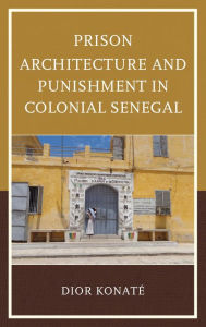 Title: Prison Architecture and Punishment in Colonial Senegal, Author: Dior Konaté