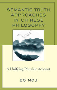 Title: Semantic-Truth Approaches in Chinese Philosophy: A Unifying Pluralist Account, Author: Bo Mou Professor of Philosophy at San Jose State University and author of Substant