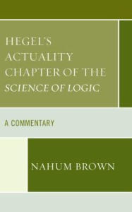 Title: Hegel's Actuality Chapter of the Science of Logic: A Commentary, Author: Nahum Brown