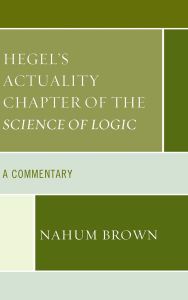Title: Hegel's Actuality Chapter of the Science of Logic: A Commentary, Author: Nahum Brown