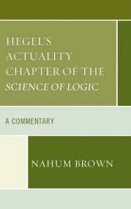 Title: Hegel's Actuality Chapter of the Science of Logic: A Commentary, Author: Nahum Brown
