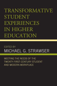 Title: Transformative Student Experiences in Higher Education: Meeting the Needs of the Twenty-First Century Student and Modern Workplace, Author: Michael G. Strawser