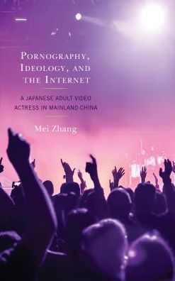 Pornography, Ideology, and the Internet: A Japanese Adult Video Actress in Mainland China