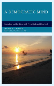 Title: A Democratic Mind: Psychology and Psychiatry with Fewer Meds and More Soul, Author: Israel  W. Charny Institute on the Holocaust and Genocide