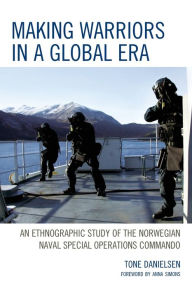 Title: Making Warriors in a Global Era: An Ethnographic Study of the Norwegian Naval Special Operations Commando, Author: Tone Danielsen