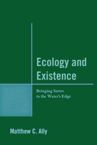 Title: Ecology and Existence: Bringing Sartre to the Water's Edge, Author: Matthew C. Ally Professor of Philosophy,