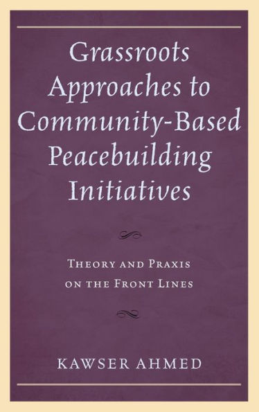 Grassroots Approaches to Community-Based Peacebuilding Initiatives: Theory and Praxis on the Front Lines