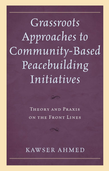 Grassroots Approaches to Community-Based Peacebuilding Initiatives: Theory and Praxis on the Front Lines