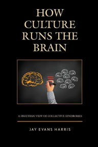 Title: How Culture Runs the Brain: A Freudian View of Collective Syndromes, Author: Jay Evans Harris