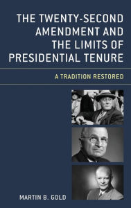 Title: The Twenty-Second Amendment and the Limits of Presidential Tenure: A Tradition Restored, Author: Martin B. Gold