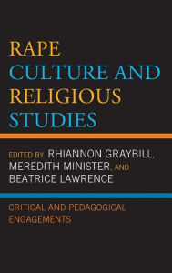 Title: Rape Culture and Religious Studies: Critical and Pedagogical Engagements, Author: Rhiannon Graybill University of Richmond