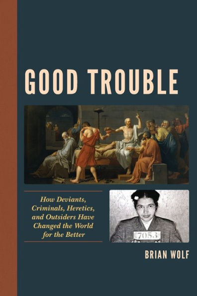 Good Trouble: How Deviants, Criminals, Heretics, and Outsiders Have Changed the World for Better
