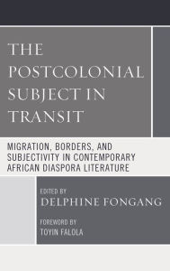 Title: The Postcolonial Subject in Transit: Migration, Borders and Subjectivity in Contemporary African Diaspora Literature, Author: Dustrider