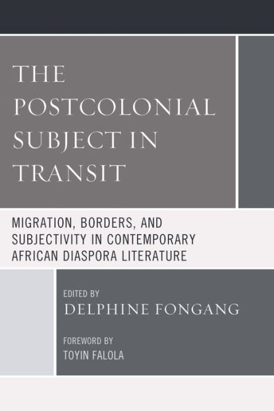 The Postcolonial Subject Transit: Migration, Borders and Subjectivity Contemporary African Diaspora Literature