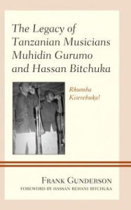 Title: The Legacy of Tanzanian Musicians Muhidin Gurumo and Hassan Bitchuka: Rhumba Kiserebuka!, Author: Frank Gunderson Florida State University