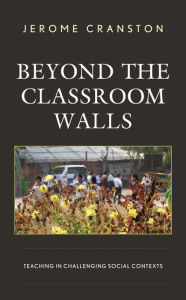 Title: Beyond the Classroom Walls: Teaching in Challenging Social Contexts, Author: Jerome Cranston University of Regina