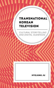 Title: Transnational Korean Television: Cultural Storytelling and Digital Audiences, Author: Hyejung Ju