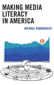 Title: Making Media Literacy in America, Author: Michael RobbGrieco