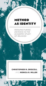 Title: Method as Identity: Manufacturing Distance in the Academic Study of Religion, Author: Christopher M. Driscoll