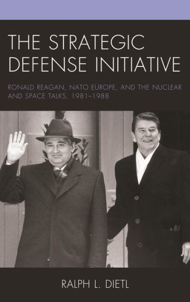 The Strategic Defense Initiative: Ronald Reagan, NATO Europe, and the Nuclear and Space Talks, 1981-1988