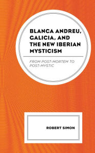 Title: Blanca Andreu, Galicia, and the New Iberian Mysticism: From Post-Mortem to Post-Mystic, Author: Robert Simon